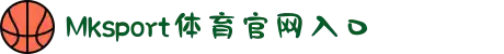 MK体育发展有限公司|MKSports官方网站-体育全链一站式服务平台
